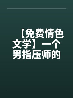 【免费情色文学】一个男指压师的工作经历封面