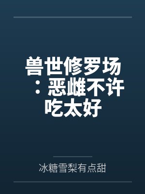兽世修罗场:恶雌不许吃太好封面