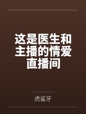 这是医生和主播的情爱直播间by虎鲨牙笔趣阁无弹窗封面