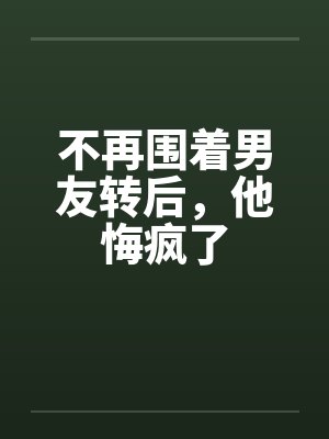 不再围着男友转后,他悔疯了封面