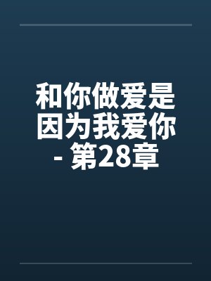 和你做爱是因为我爱你- 第28章封面
