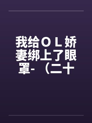 我给ＯＬ娇妻绑上了眼罩- （二十一）封面