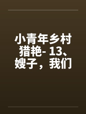 小青年乡村猎艳- 13、嫂子，我们一起躲封面