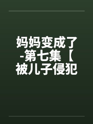 妈妈变成了-第七集【被儿子侵犯】 （10）封面