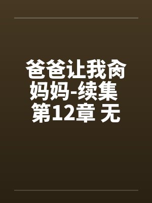 爸爸让我肏妈妈-续集 第12章 无法无天的妈妈封面